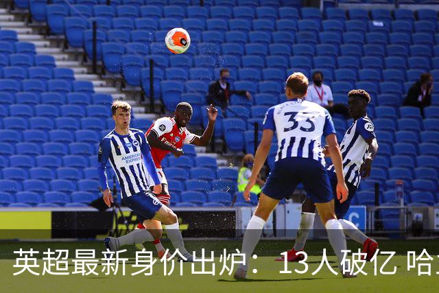 英超最新身价出炉：13人破亿 哈兰德2.2亿第1 利物浦水货狂跌1500万