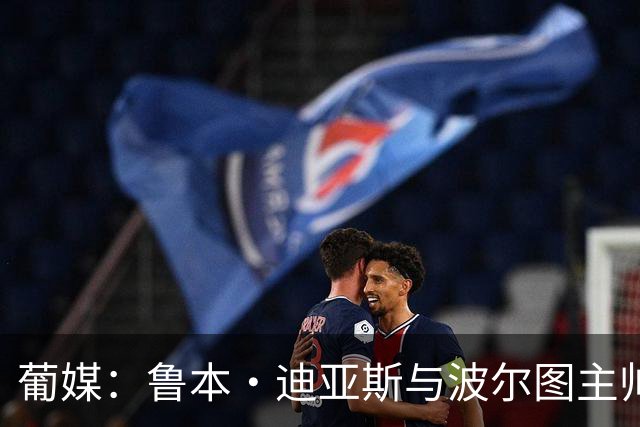 葡媒：鲁本·迪亚斯与波尔图主帅法廖利在球员通道发生冲突