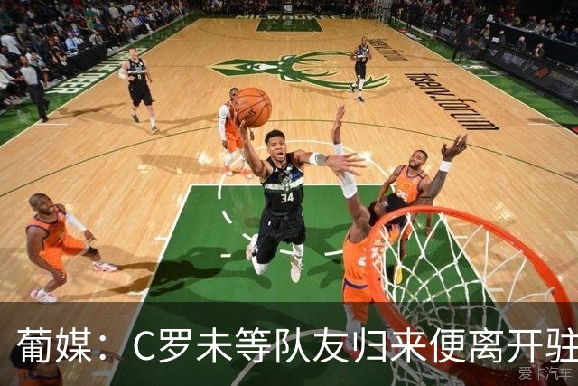 葡媒：C罗未等队友归来便离开驻地酒店，没和他们告别