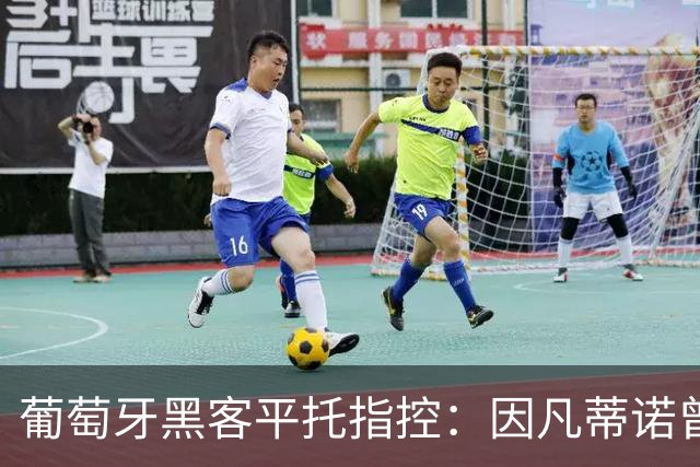 葡萄牙黑客平托指控：因凡蒂诺曾帮曼城、巴黎逃罚