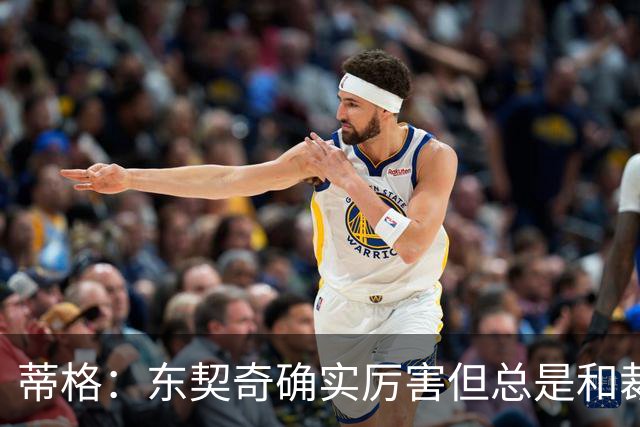 蒂格：东契奇确实厉害但总是和裁判争吵 弗拉格的比赛更具观赏性