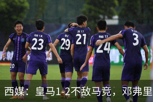 西媒：皇马1-2不敌马竞，邓弗里斯表现不佳遭痛批