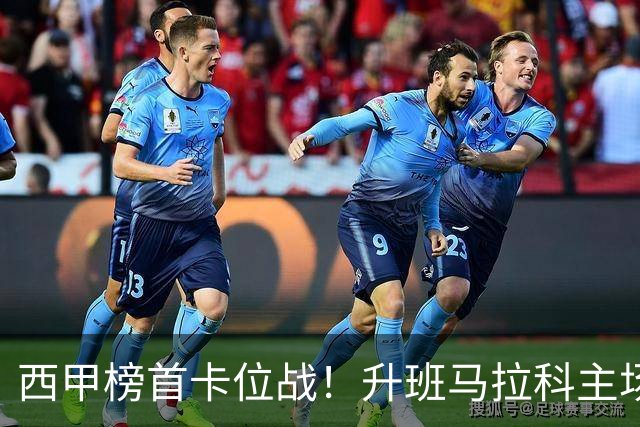 西甲榜首卡位战！升班马拉科主场硬刚15分争冠贝蒂斯