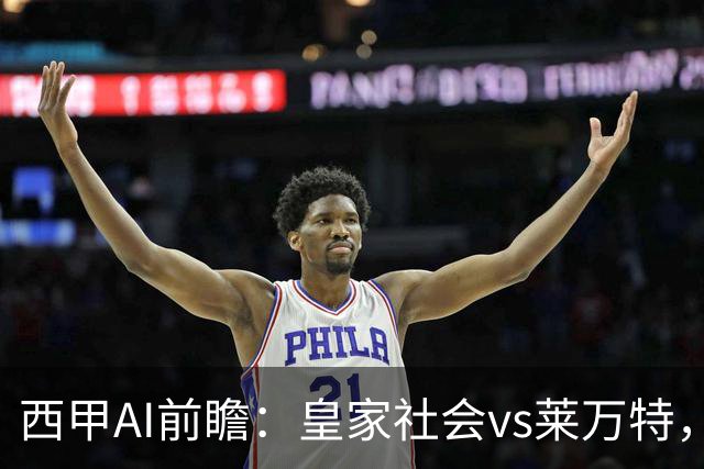 西甲AI前瞻：皇家社会vs莱万特，争夺欧冠资格的关键对决
