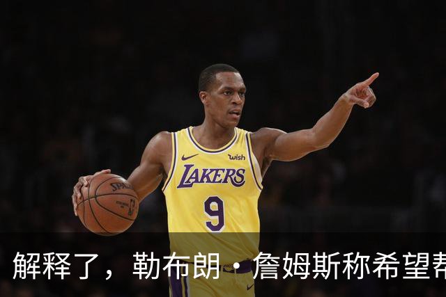 解释了，勒布朗·詹姆斯称希望帮恩比德夺冠是加盟76人队的原因