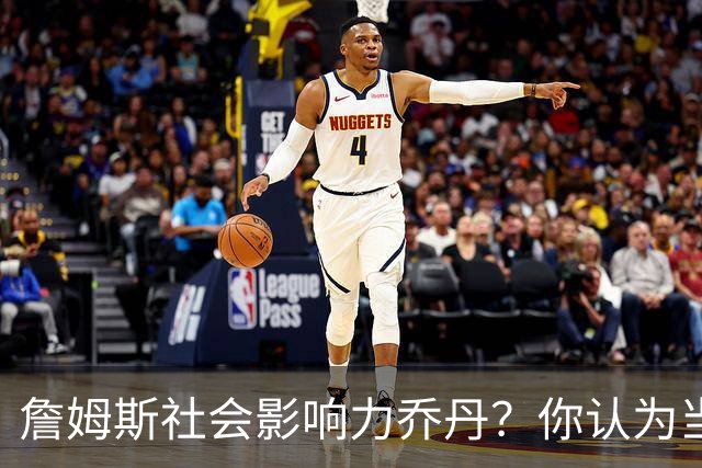 詹姆斯社会影响力>乔丹？你认为当今体坛的影响力该如何衡量？
