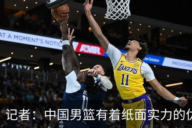 记者：中国男篮有着纸面实力的优势 要控制好篮板 限制日本的反击