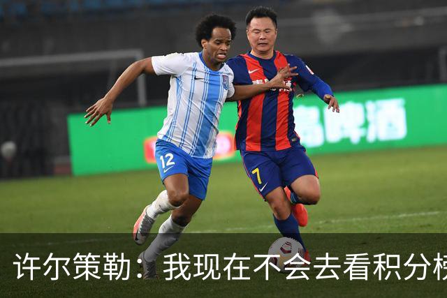 许尔策勒：我现在不会去看积分榜，我们能控制的只有球队表现