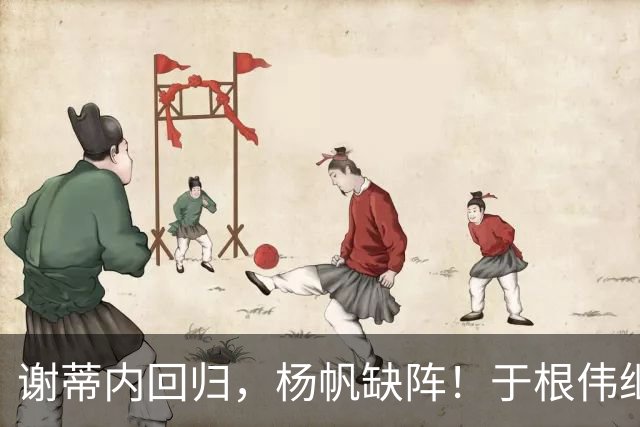 谢蒂内回归，杨帆缺阵！于根伟继续信任王队长，徐正源争取双杀津门虎