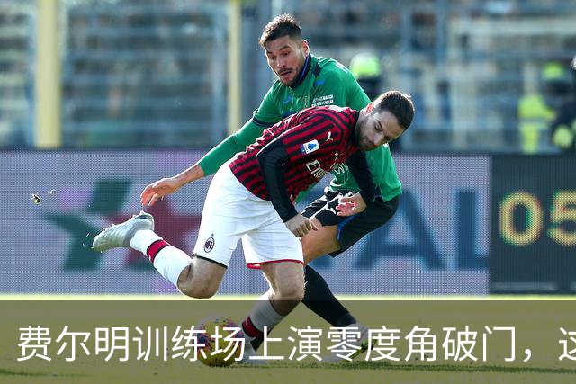 费尔明训练场上演零度角破门，这下你给几分？