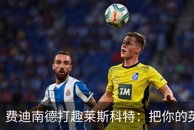 费迪南德打趣莱斯科特：把你的英超冠军奖牌给我；违规就该受罚