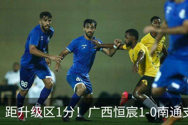 距升级区1分！广西恒宸1-0南通支云 姆博单刀制胜南通三度中框
