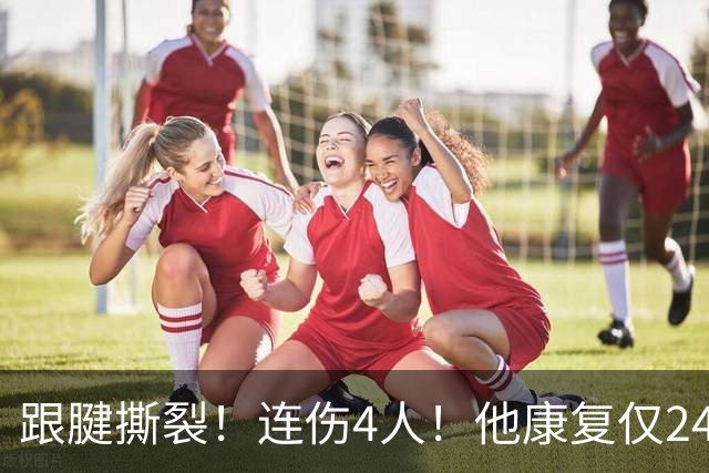 跟腱撕裂！连伤4人！他康复仅24小时又报销！