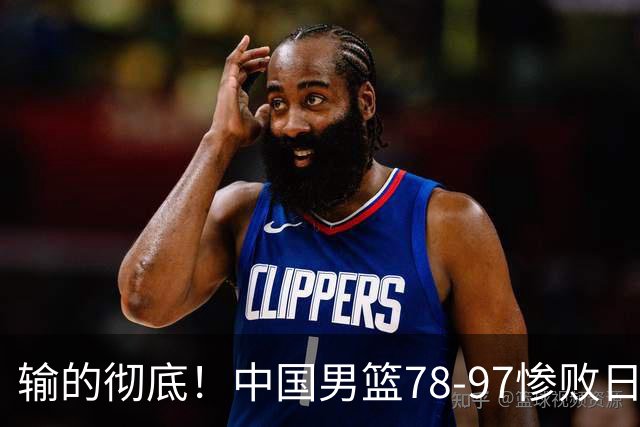 输的彻底！中国男篮78-97惨败日本，无缘决赛！外线崩盘+篮板被爆