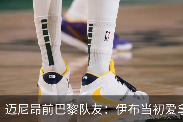 迈尼昂前巴黎队友：伊布当初爱拿迈尼昂开玩笑