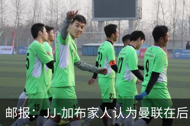 邮报：JJ-加布家人认为曼联在后弗格森时代衰落，因此想离开