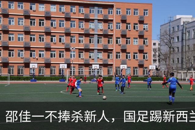 邵佳一不捧杀新人，国足踢新西兰才是大考，赵松源上限高，1将被低估