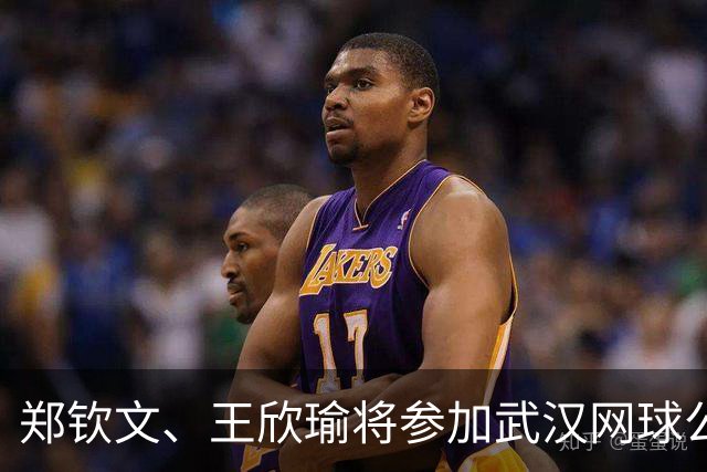 郑钦文、王欣瑜将参加武汉网球公开赛