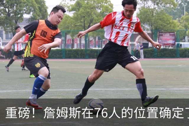 重磅！詹姆斯在76人的位置确定了！不打控球后卫…