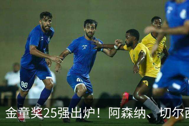 金童奖25强出炉！阿森纳、切尔西新星抢镜，谁能笑到最后？