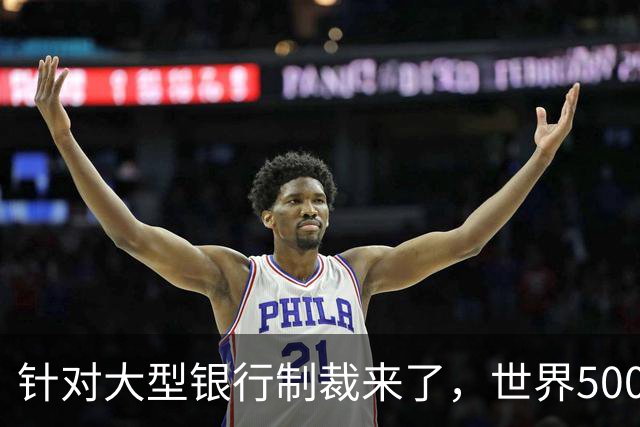 针对大型银行制裁来了，世界500强排名第199，美国为何对它下手？