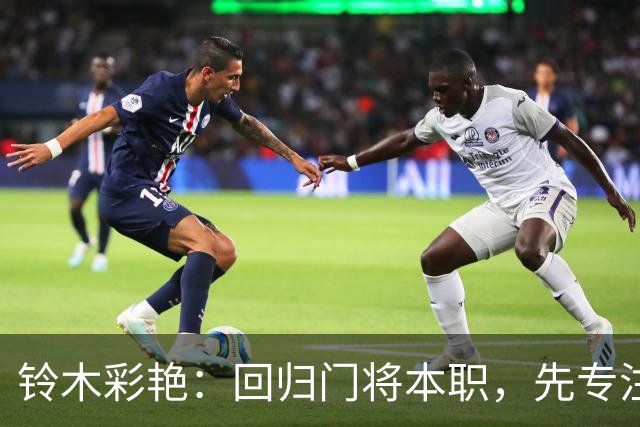 铃木彩艳：回归门将本职，先专注零封厄瓜多尔