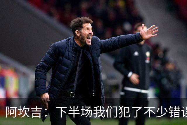 阿坎吉：下半场我们犯了不少错误，但最终我们赢了