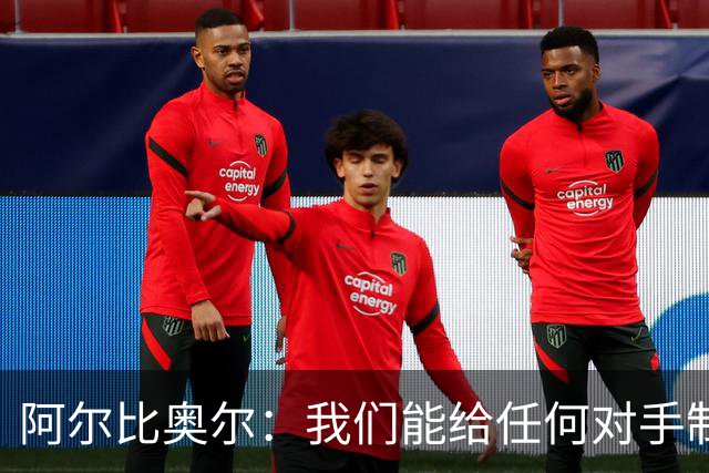 阿尔比奥尔：我们能给任何对手制造麻烦