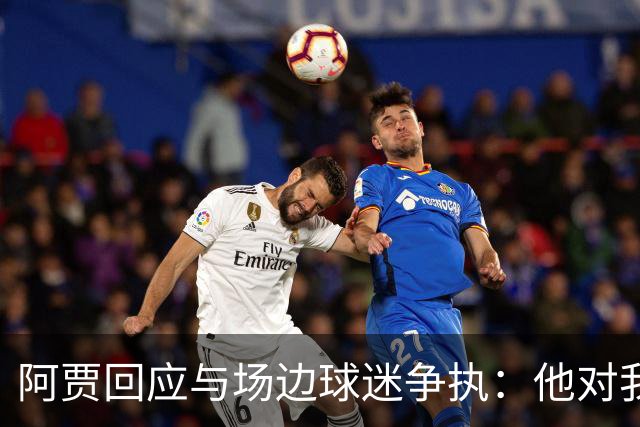 阿贾回应与场边球迷争执：他对我大声吆喝 身为一个女人我忍不了