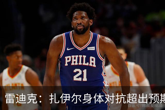 雷迪克：扎伊尔身体对抗超出预期 防守端表现一直很突出