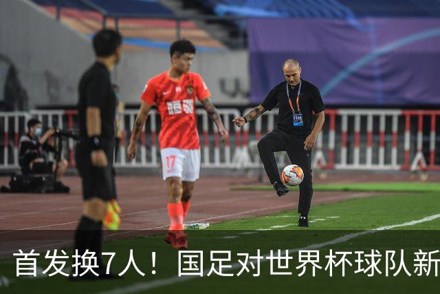 首发换7人！国足对世界杯球队新西兰大变脸，韦世豪领衔，王子铭仍单箭头，张瑷晖首秀，赵松源缺席