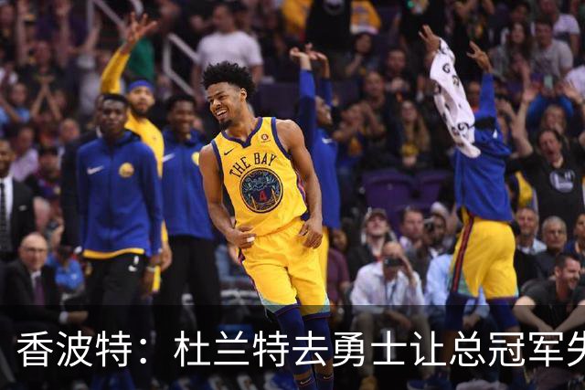 香波特：杜兰特去勇士让总冠军失去了意义 还让我少拿两枚戒指