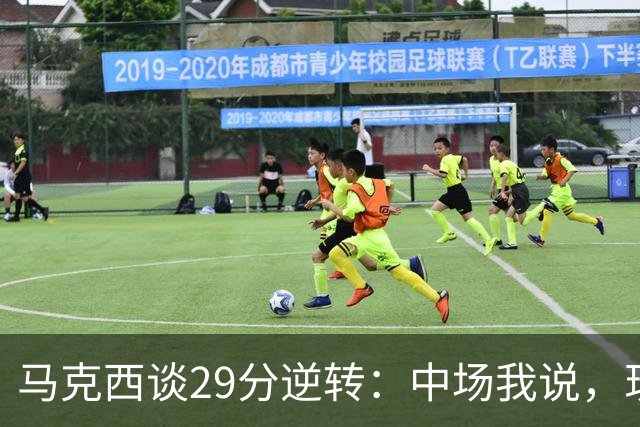 马克西谈29分逆转：中场我说，现在要看我们是什么料子做的