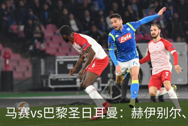 马赛vs巴黎圣日耳曼：赫伊别尔、埃莫森首发，登贝莱、克瓦拉茨赫利亚出战