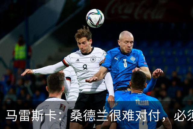 马雷斯卡：桑德兰很难对付，必须小心；希望哈兰德今天能进球