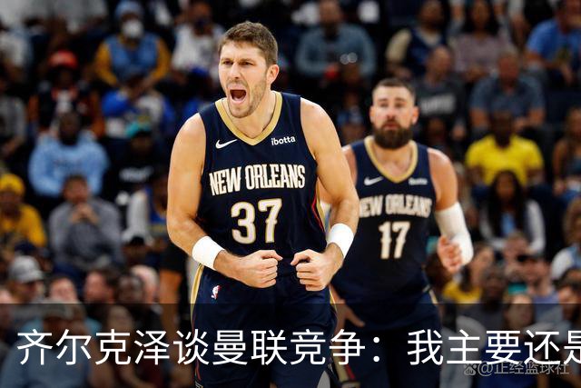 齐尔克泽谈曼联竞争：我主要还是替补，必须自己去改变这种状况