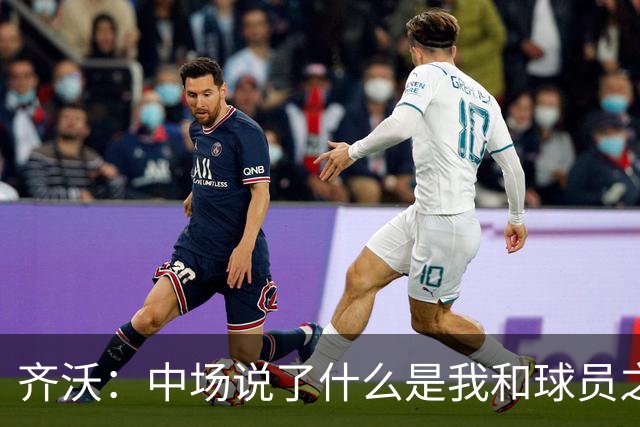 齐沃：中场说了什么是我和球员之间的事；客场平罗马结果不错