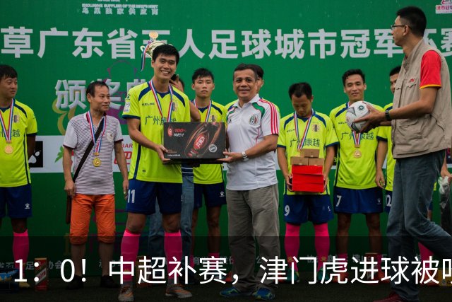 1：0！中超补赛，津门虎进球被吹，仍半场领先，铁人恐遭六轮不胜