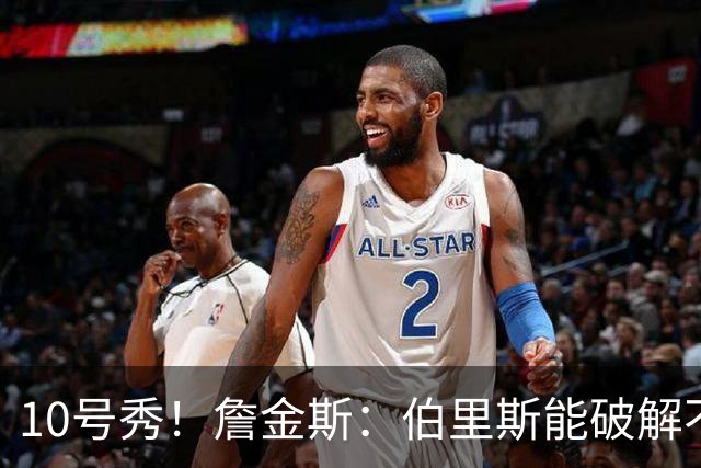 10号秀！詹金斯：伯里斯能破解不同防守 防守端也有很不错的表现