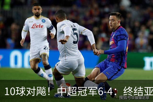 10球对飚！中超冠军6-4：终结亚冠13场不胜，为这一刻等待了693天