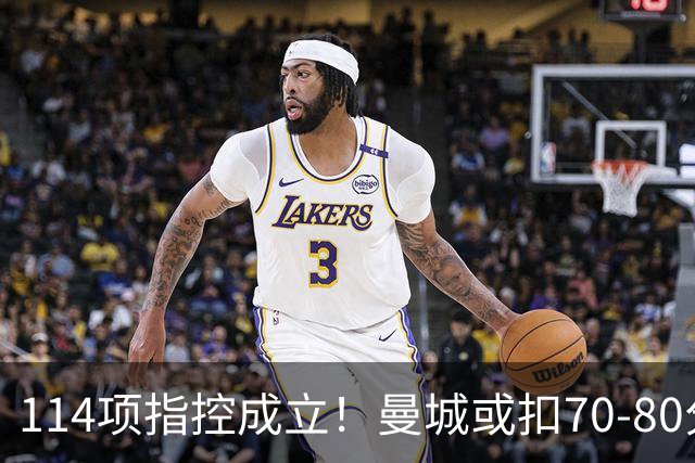114项指控成立！曼城或扣70-80分丢3冠，豪门面临降级危机