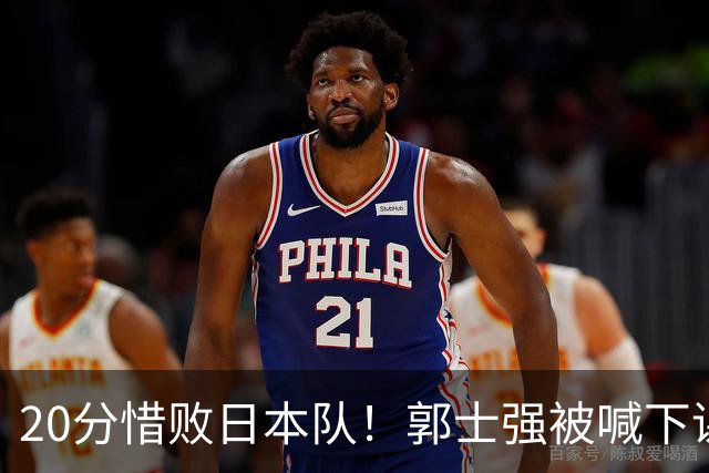 20分惜败日本队！郭士强被喊下课，中国男篮的时代彻底结束了？