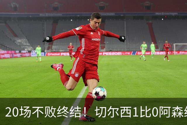 20场不败终结！切尔西1比0阿森纳，距榜首只差2分