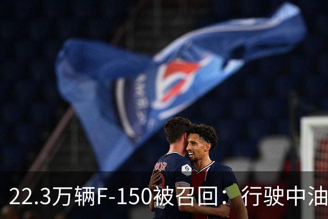 22.3万辆F-150被召回：行驶中油箱可能脱落