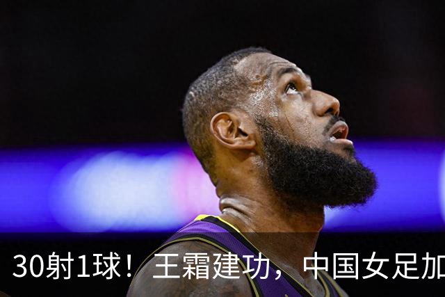 30射1球！王霜建功，中国女足加时险胜越南，半决赛对朝鲜