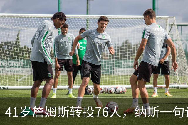 41岁詹姆斯转投76人，纳斯一句话点出他的新角色