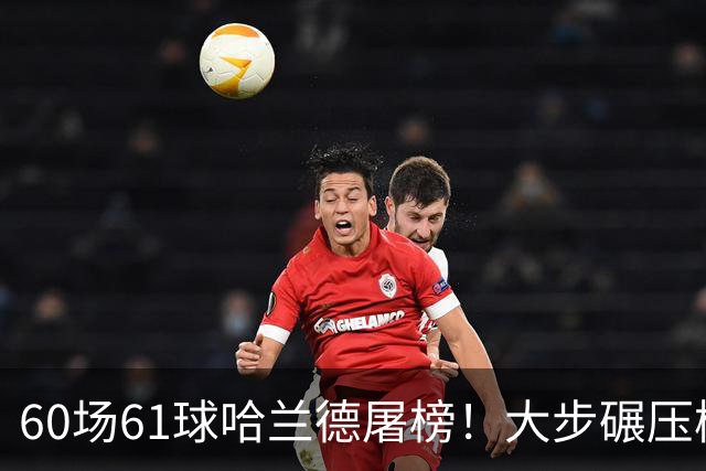 60场61球哈兰德屠榜！大步碾压梅西 直冲C罗GOAT王座