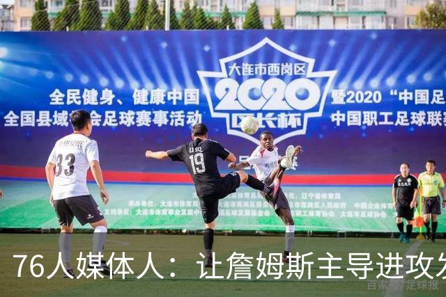76人媒体人：让詹姆斯主导进攻发起 会进一步释放马克西得分能力