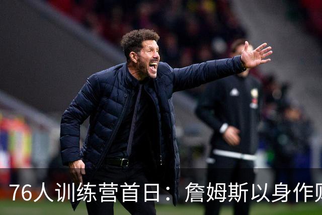 76人训练营首日：詹姆斯以身作则获赞 训练结束后乘直升机返回纽约