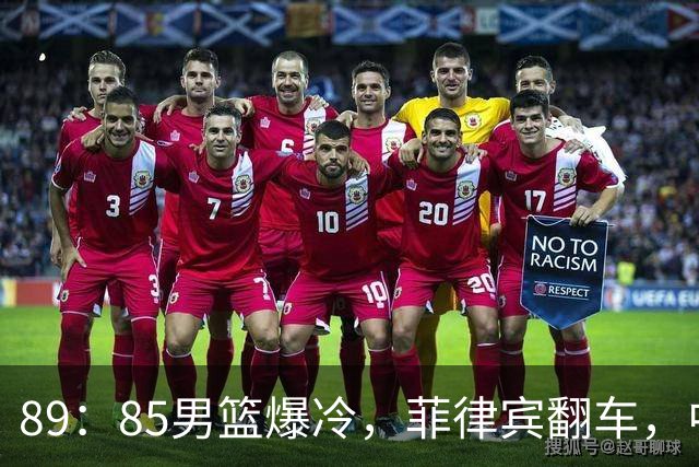 89：85男篮爆冷，菲律宾翻车，中国男篮坐收渔利，稳坐小组榜首
